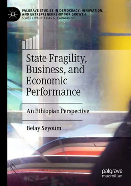 State Fragility, Business, and Economic Performance: An Ethiopian Perspective by Belay Seyoum