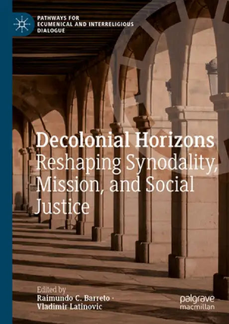 Decolonial Horizons: Reshaping Synodality, Mission, and Social Justice by Raimundo C. Barreto