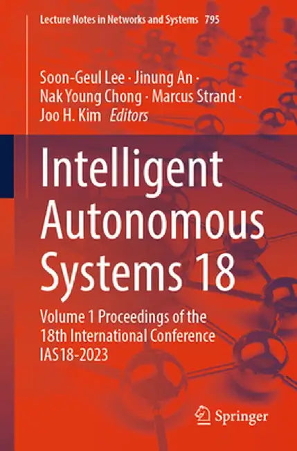 Intelligent Autonomous Systems 18: Volume 1 Proceedings of the 18th International Conference Ias18-2023 by Soon-Geul Lee
