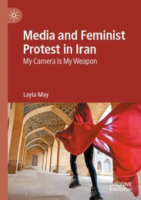 Media and Feminist Protest in Iran: My Camera Is My Weapon by Layla May
