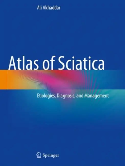 Atlas of Sciatica: Etiologies, Diagnosis, and Management by Ali Akhaddar