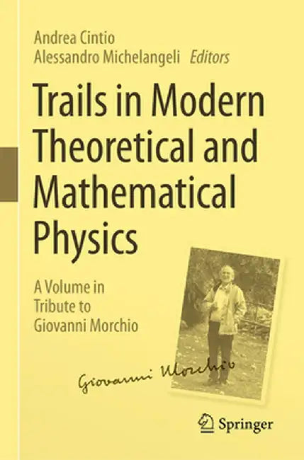 Trails in Modern Theoretical and Mathematical Physics: A Volume in Tribute to Giovanni Morchio by Andrea Cintio