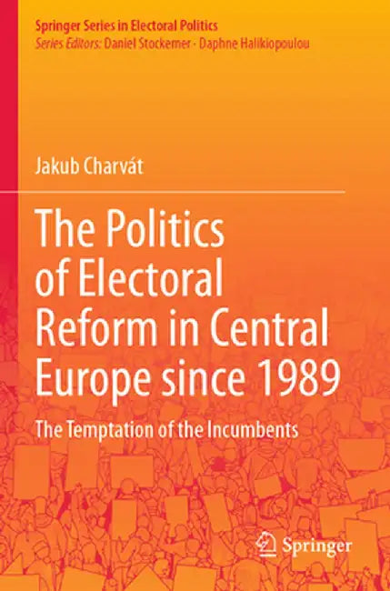 The Politics of Electoral Reform in Central Europe Since 1989: The Temptation of the Incumbents by Jakub Charvát
