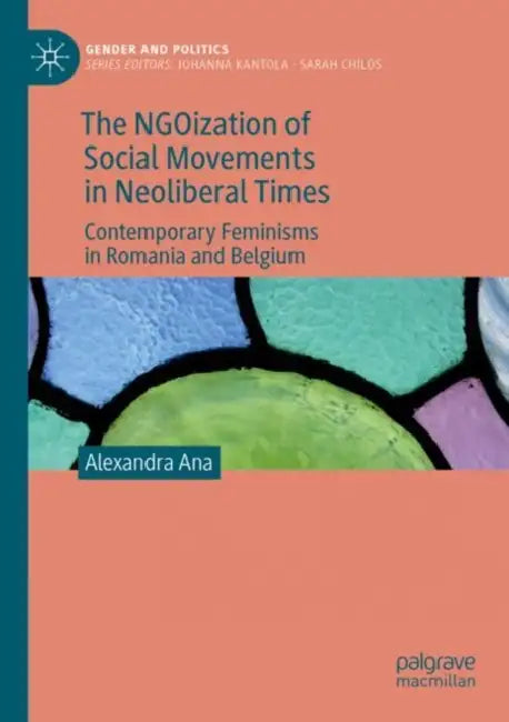 The NGOization of Social Movements in Neoliberal Times: Contemporary Feminisms in Romania and Belgium by Alexandra Ana