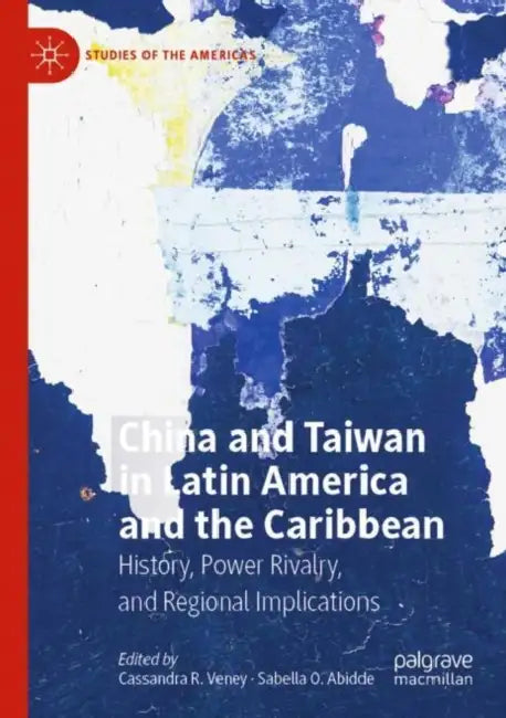 China and Taiwan in Latin America and the Caribbea: History, Power Rivalry, and Regional Implications by Cassandra R. Veney