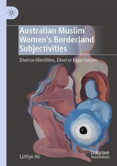 Australian Muslim Women Borderland Subjectivitie: Diverse Identities, Diverse Experiences by Lütfiye Ali