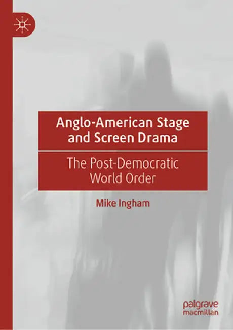Anglo-American Stage and Screen Drama: The Post-Democratic World Order by Mike Ingham