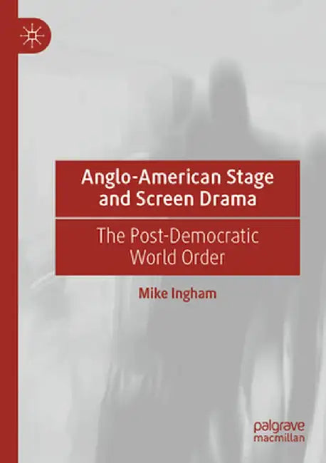 Anglo-American Stage and Screen Drama: The Post-Democratic World Order by Mike Ingham