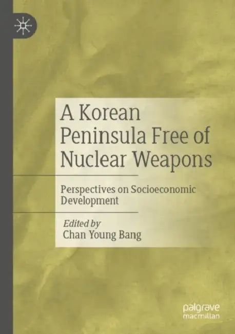 A Korean Peninsula Free of Nuclear Weapons: Perspectives on Socioeconomic Development by Chan Young Bang