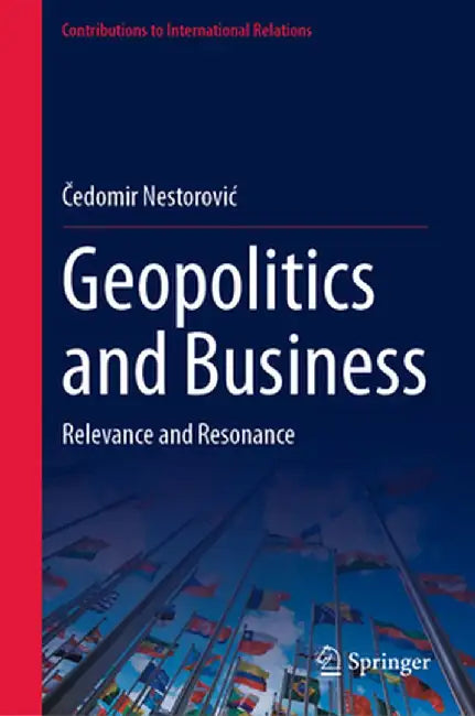 Geopolitics and Business: Relevance and Resonance by Čedomir Nestorovic