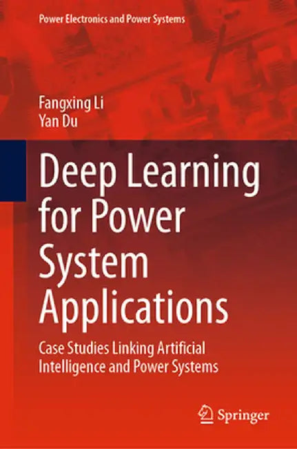 Deep Learning for Power System Applications: Case Studies Linking Artificial Intelligence and Power Systems by Fangxing Li