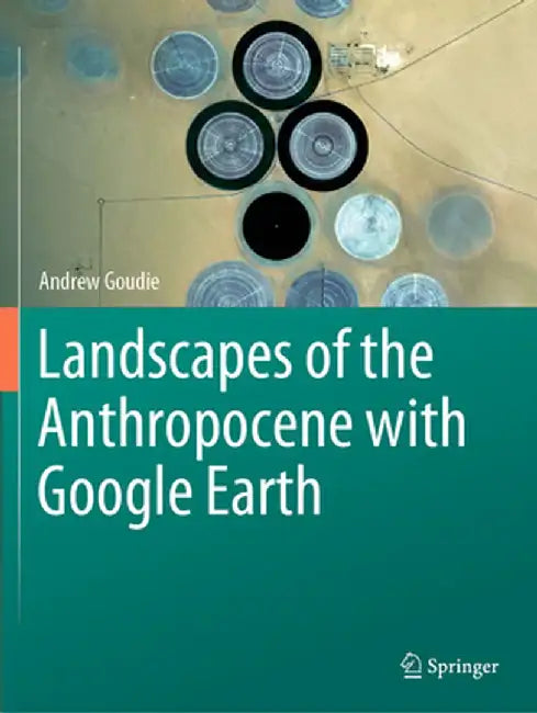 Landscapes of the Anthropocene with Google Earth by Andrew Goudie
