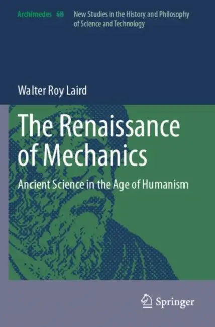 The Renaissance of Mechanics: Ancient Science in the Age of Humanism by Walter Roy Laird