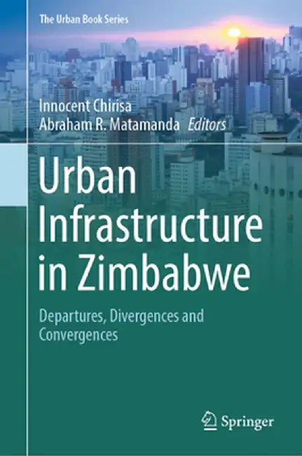 Urban Infrastructure in Zimbabwe: Departures, Divergences and Convergences by Innocent Chirisa