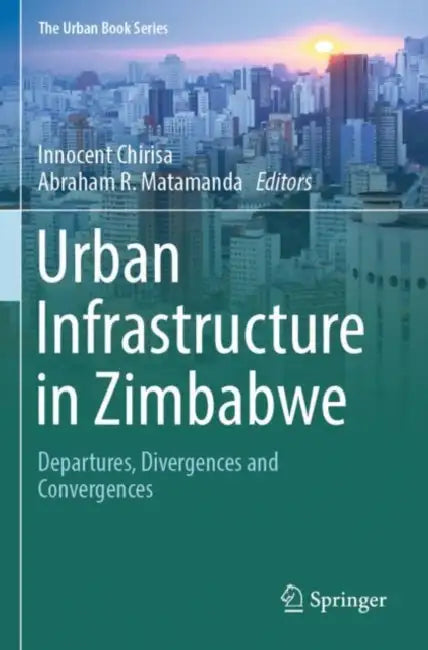 Urban Infrastructure in Zimbabwe: Departures, Divergences and Convergences by Innocent Chirisa