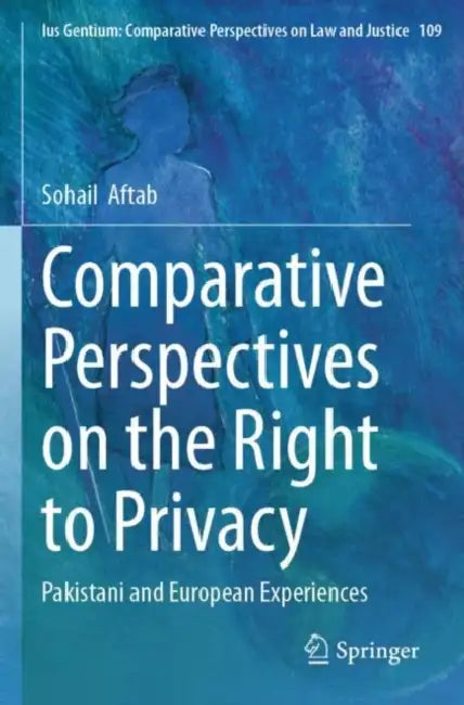 Comparative Perspectives on the Right to Privacy: Pakistani and European Experiences by Sohail Aftab
