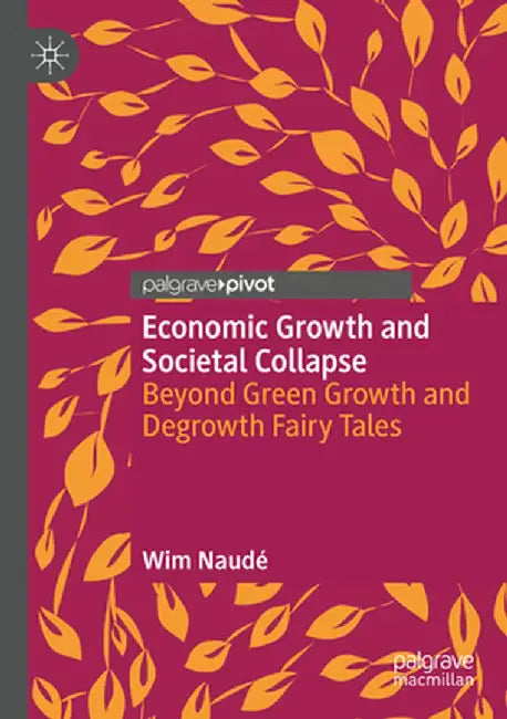 Economic Growth and Societal Collapse: Beyond Green Growth and Degrowth Fairy Tales by Wim Naudé