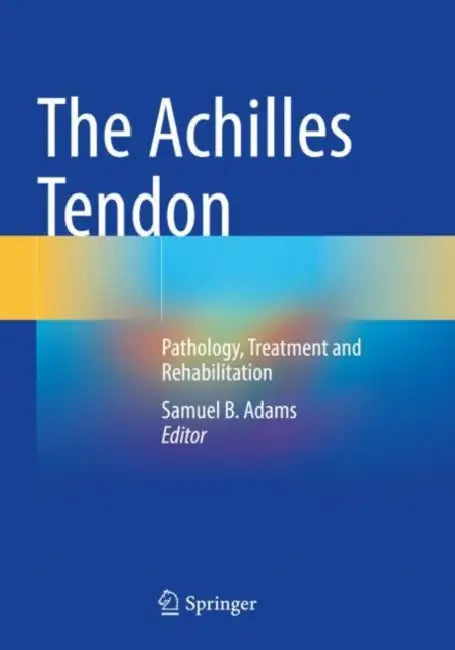 The Achilles Tendon: Pathology, Treatment and Rehabilitation by Samuel B. Adams