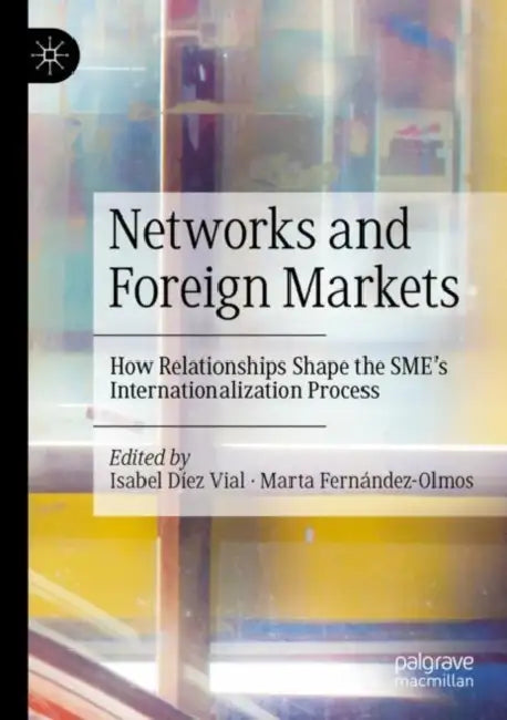Networks and Foreign Markets: How Relationships Shape the Sme's Internationalization Process by Isabel Díez Vial