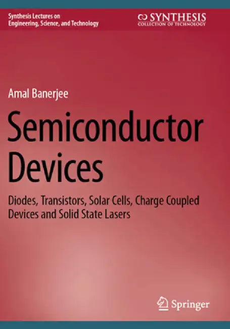 Semiconductor Devices: Diodes, Transistors, Solar Cells, Charge Coupled Devices and Solid State Lasers by Amal Banerjee