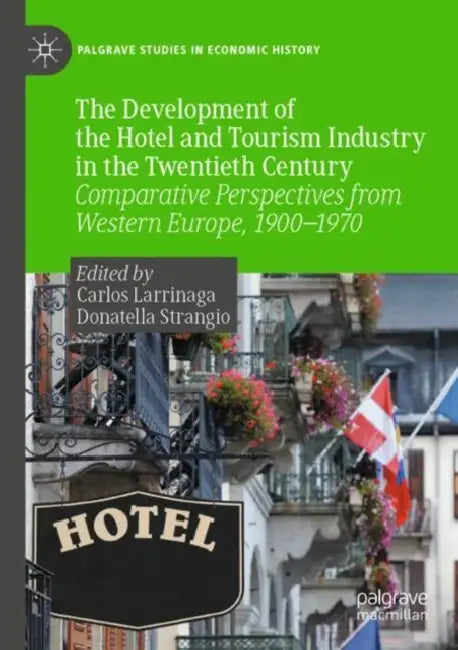 The Development of the Hotel and Tourism Industry in the Twentieth Century: Comparative Perspectives from Western Europe, 1900-1970 by Carlos Larrinaga