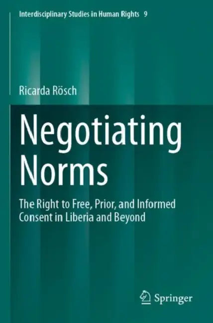 Negotiating Norms: The Right to Free, Prior, and Informed Consent in Liberia and Beyond by Ricarda Rösch