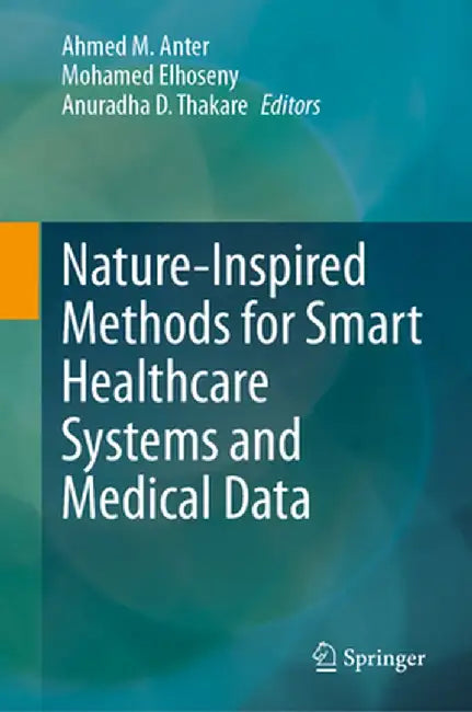 Nature-Inspired Methods for Smart Healthcare Systems and Medical Data by Ahmed M. Anter