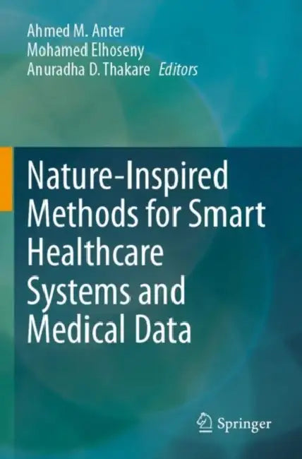 Nature-Inspired Methods for Smart Healthcare Systems and Medical Data by Ahmed M. Anter