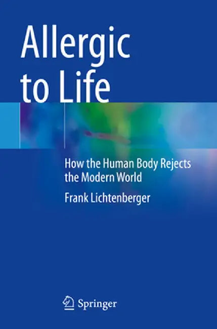 Allergic to Life: How the Human Body Rejects the Modern World by Frank Lichtenberger