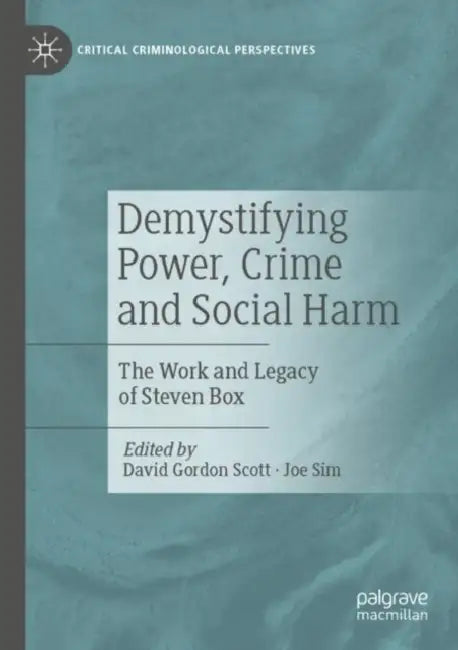 Demystifying Power, Crime and Social Harm: The Work and Legacy of Steven Box by David Gordon Scott