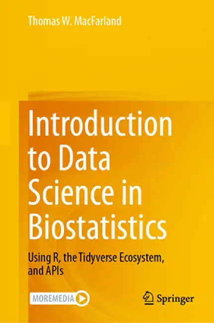 Introduction to Data Science in Biostatistics: Using R, the Tidyverse Ecosystem, and APIs by Thomas W. Macfarland