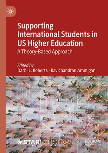 Supporting International Students in Us Higher Education: A Theory-Based Approach by Darbi L. Roberts