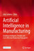 Artificial Intelligence in Manufacturing: Enabling Intelligent, Flexible and Cost-Effective Production Through AI by John Soldatos