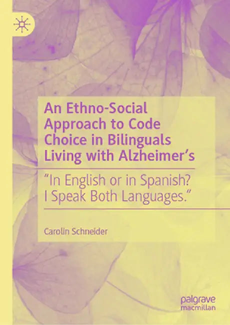 An Ethno-Social Approach to Code Choice in Bilinguals Living with Alzheimer's: In English or in Spanish? I Speak Both Languages. by Carolin Schneider