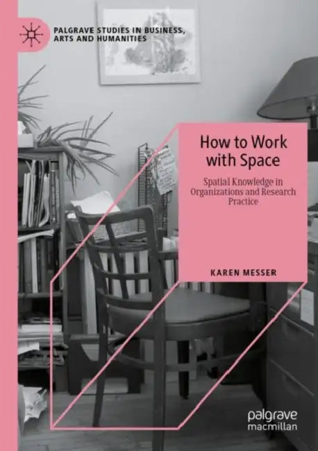 How to Work with Space: Spatial Knowledge in Organizations and Research Practice by Karen Messer