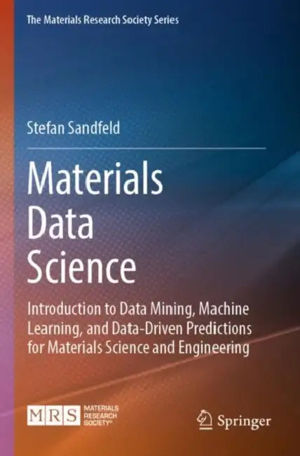 Materials Data Science: Introduction to Data Mining, Machine Learning, and Data-Driven Predictions for Materials Science and Engineering by Stefan Sandfeld