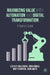Maximizing Value with Automation and Digital Transformation: A Realist's Guide by Leslie P. Willcocks