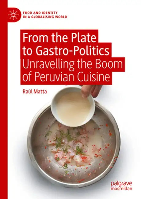 From the Plate to Gastro-Politics: Unravelling the Boom of Peruvian Cuisine by Raúl Matta