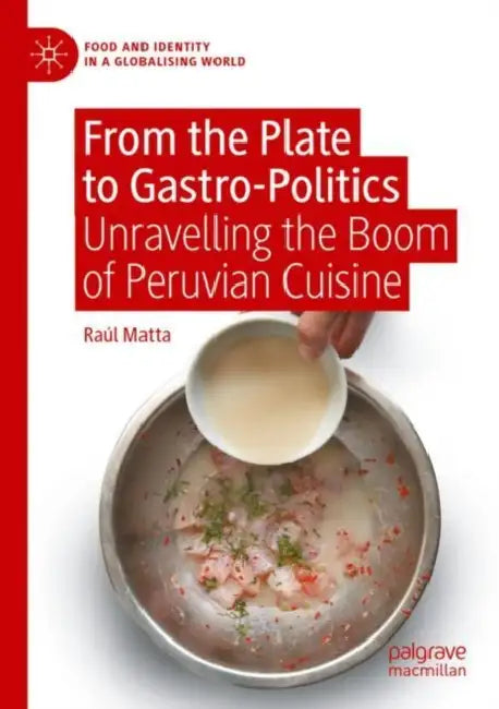 From the Plate to Gastro-Politics: Unravelling the Boom of Peruvian Cuisine by Raúl Matta