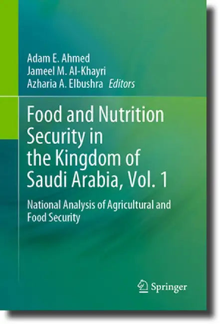 Food and Nutrition Security in the Kingdom of Saudi Arabia, Vol. 1: National Analysis of Agricultural and Food Security by Adam E. Ahmed