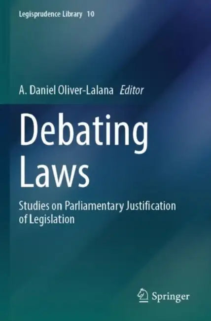 Debating Laws: Studies on Parliamentary Justification of Legislation by A. Daniel Oliver-Lalana
