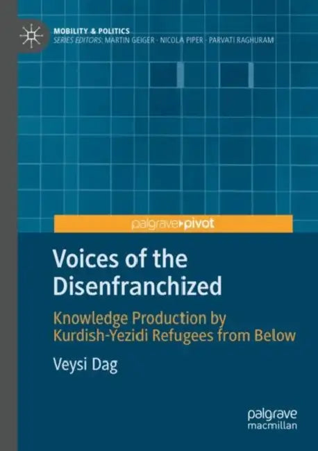 Voices of the Disenfranchized: Knowledge Production by Kurdish-Yezidi Refugees from Below by Veysi Dag