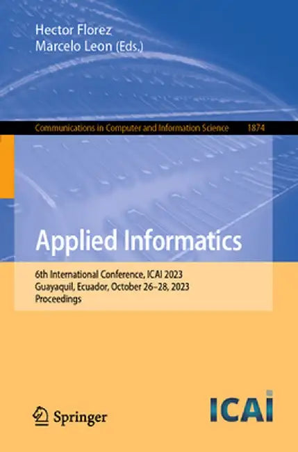 Applied Informatics: 6th International Conference, Icai 2023, Guayaquil, Ecuador, October 26-28, 2023, Proceedings by Hector Florez