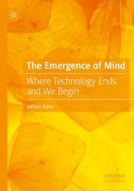 The Emergence of Mind: Where Technology Ends and We Begin by Jeffrey Kane
