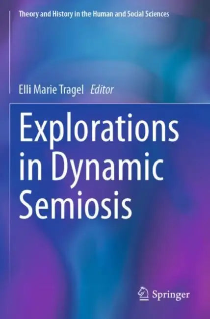 Explorations in Dynamic Semiosis by Elli Marie Tragel