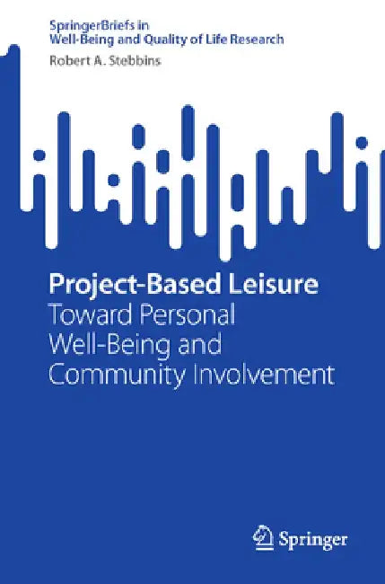 Project-Based Leisure: Toward Personal Well-Being and Community Involvement by Robert A. Stebbins