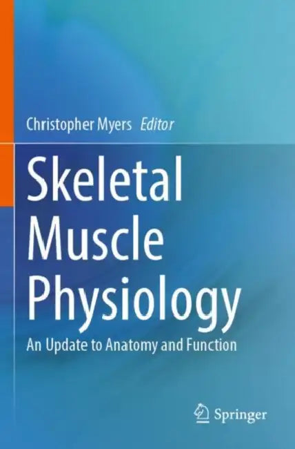 Skeletal Muscle Physiology: An Update to Anatomy and Function by Christopher Myers