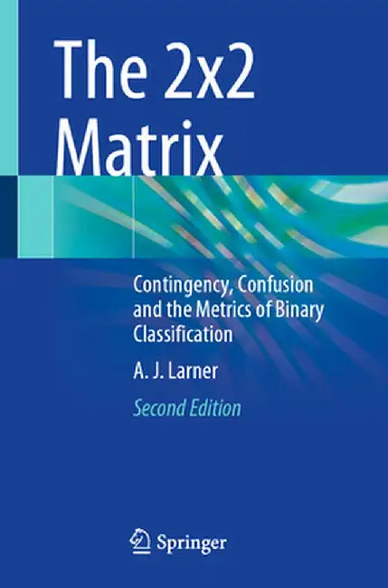 The 2x2 Matrix: Contingency, Confusion and the Metrics of Binary Classification by Andrew Larner