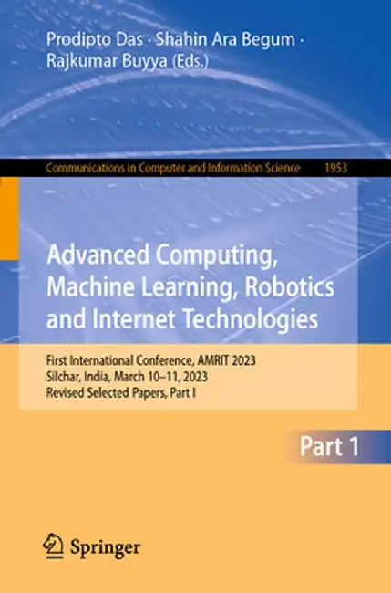 Advanced Computing, Machine Learning, Robotics and Internet Technologies: First International Conference, Amrit 2023, Silchar, India, March 10-11, 202 by Prodipto Das