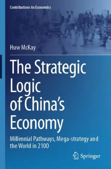 The Strategic Logic of China Economy: Millennial Pathways, Mega-Strategy and the World in 2100 by Huw McKay
